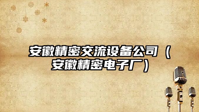 安徽精密交流設備公司（安徽精密電子廠(chǎng)）