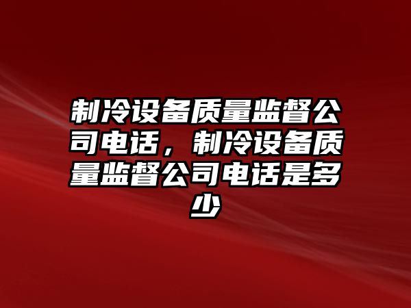 制冷設備質(zhì)量監督公司電話(huà)，制冷設備質(zhì)量監督公司電話(huà)是多少