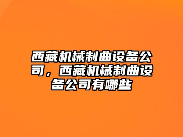 西藏機械制曲設備公司，西藏機械制曲設備公司有哪些