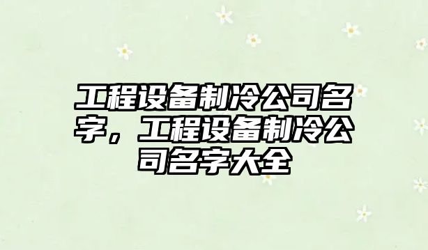 工程設備制冷公司名字，工程設備制冷公司名字大全