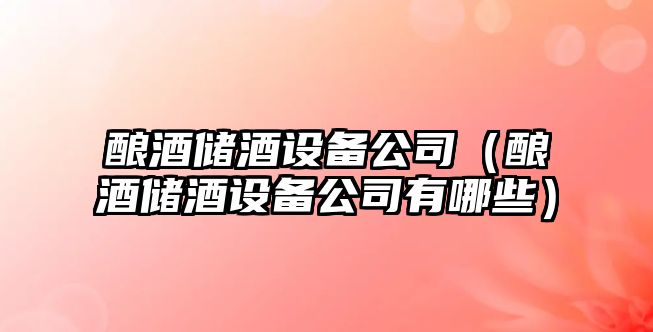 釀酒儲酒設備公司（釀酒儲酒設備公司有哪些）