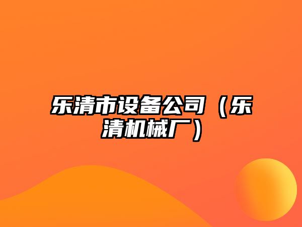 樂(lè )清市設備公司（樂(lè )清機械廠(chǎng)）