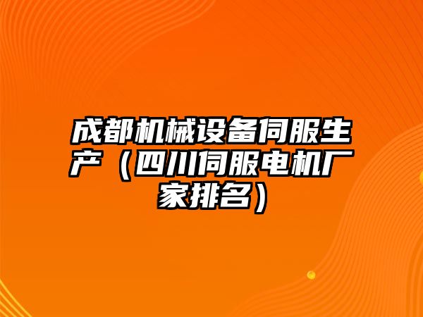 成都機械設備伺服生產(chǎn)（四川伺服電機廠(chǎng)家排名）