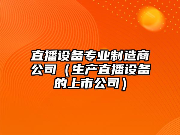 直播設備專(zhuān)業(yè)制造商公司（生產(chǎn)直播設備的上市公司）