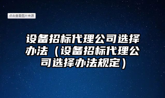 設備招標代理公司選擇辦法（設備招標代理公司選擇辦法規定）
