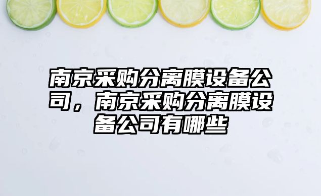 南京采購分離膜設備公司，南京采購分離膜設備公司有哪些