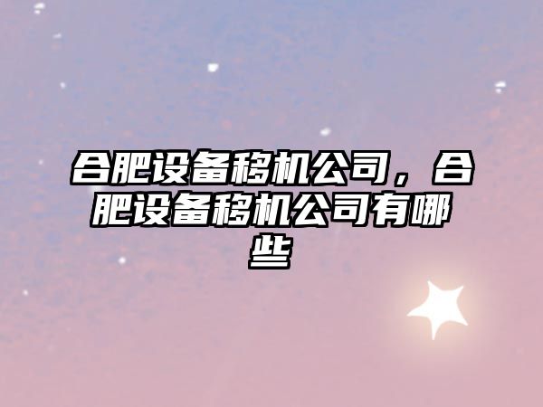 合肥設備移機公司，合肥設備移機公司有哪些