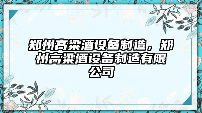 鄭州高粱酒設備制造，鄭州高粱酒設備制造有限公司