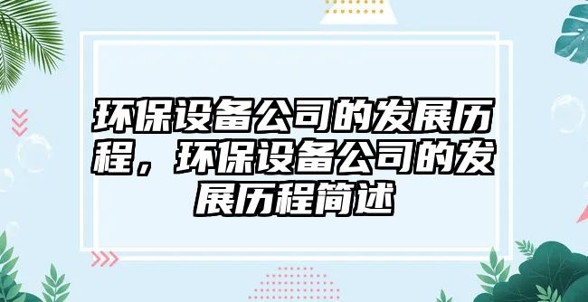 環(huán)保設備公司的發(fā)展歷程，環(huán)保設備公司的發(fā)展歷程簡(jiǎn)述