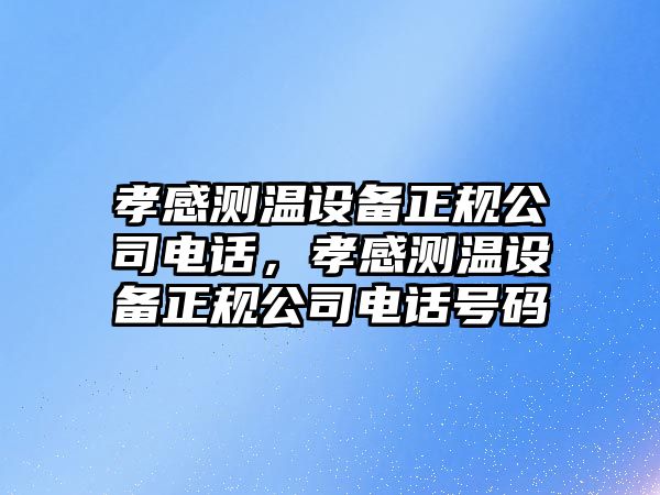 孝感測溫設備正規公司電話(huà)，孝感測溫設備正規公司電話(huà)號碼