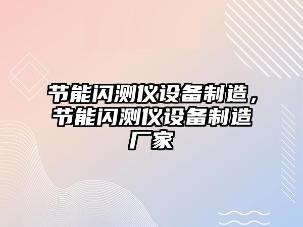 節能閃測儀設備制造，節能閃測儀設備制造廠(chǎng)家