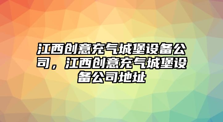 江西創(chuàng  )意充氣城堡設備公司，江西創(chuàng  )意充氣城堡設備公司地址