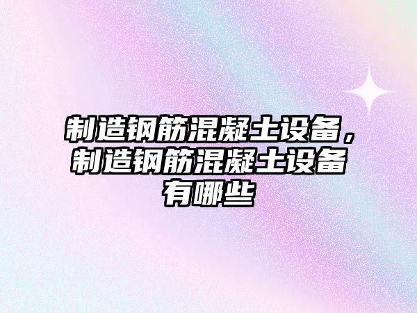 制造鋼筋混凝土設備，制造鋼筋混凝土設備有哪些