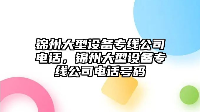 錦州大型設備專(zhuān)線(xiàn)公司電話(huà)，錦州大型設備專(zhuān)線(xiàn)公司電話(huà)號碼