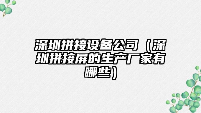 深圳拼接設備公司（深圳拼接屏的生產(chǎn)廠(chǎng)家有哪些）