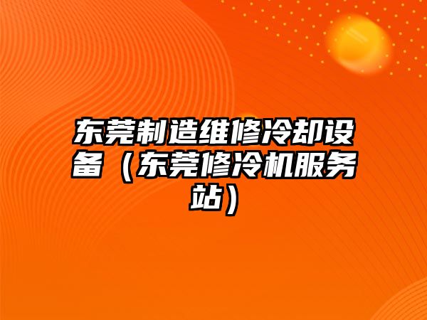 東莞制造維修冷卻設備（東莞修冷機服務(wù)站）