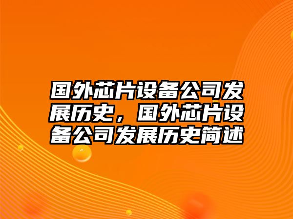 國外芯片設備公司發(fā)展歷史，國外芯片設備公司發(fā)展歷史簡(jiǎn)述