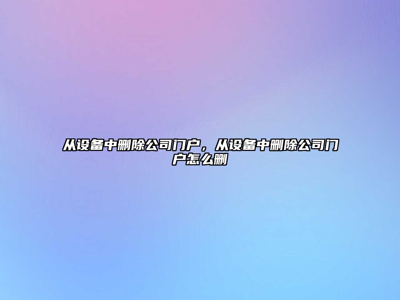 從設備中刪除公司門(mén)戶(hù)，從設備中刪除公司門(mén)戶(hù)怎么刪