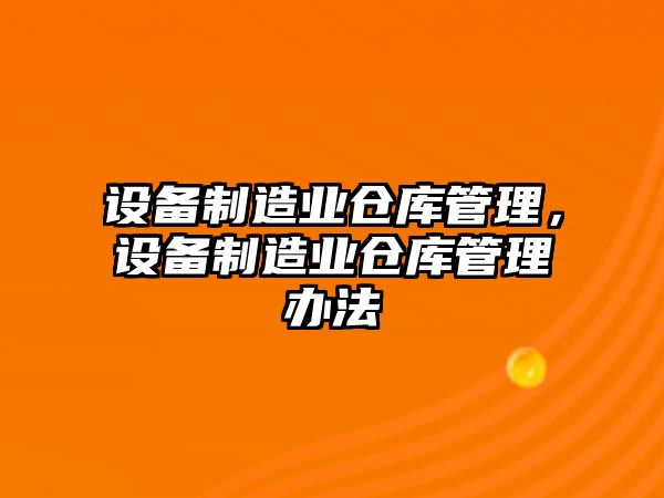 設備制造業(yè)倉庫管理，設備制造業(yè)倉庫管理辦法