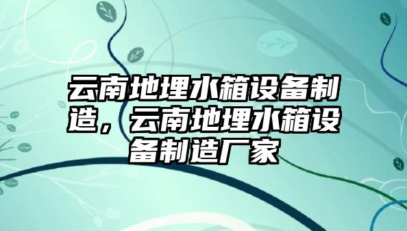 云南地埋水箱設備制造，云南地埋水箱設備制造廠(chǎng)家