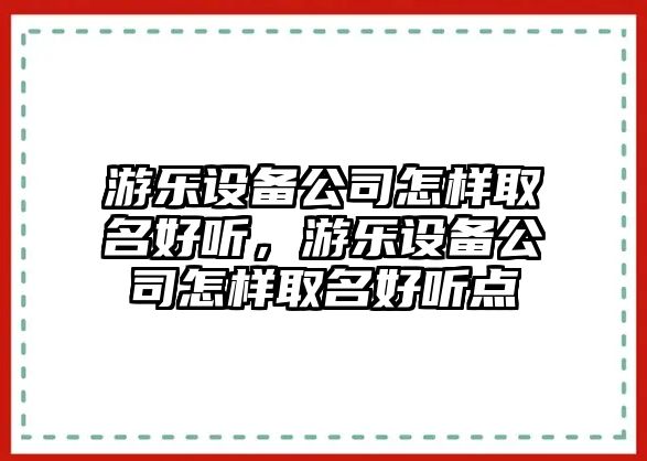 游樂(lè )設備公司怎樣取名好聽(tīng)，游樂(lè )設備公司怎樣取名好聽(tīng)點(diǎn)