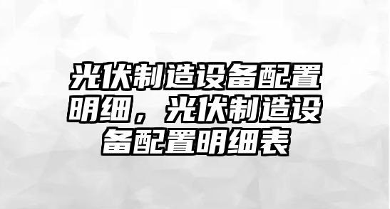 光伏制造設備配置明細，光伏制造設備配置明細表