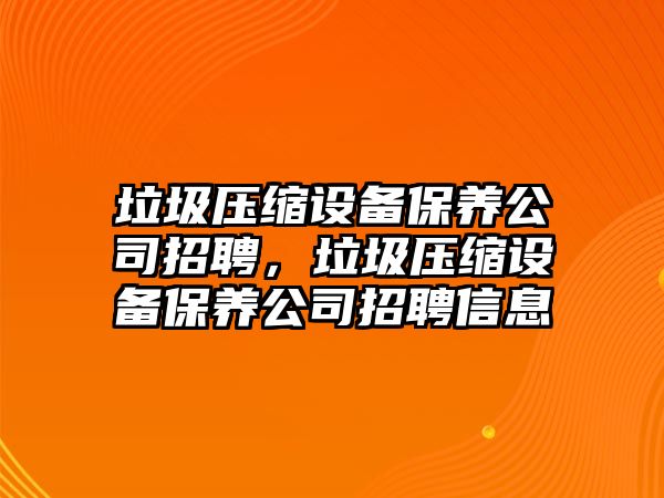 垃圾壓縮設備保養公司招聘，垃圾壓縮設備保養公司招聘信息