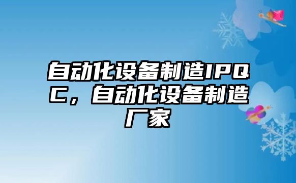 自動(dòng)化設備制造IPQC，自動(dòng)化設備制造廠(chǎng)家