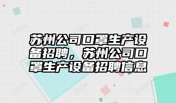 蘇州公司口罩生產(chǎn)設備招聘，蘇州公司口罩生產(chǎn)設備招聘信息