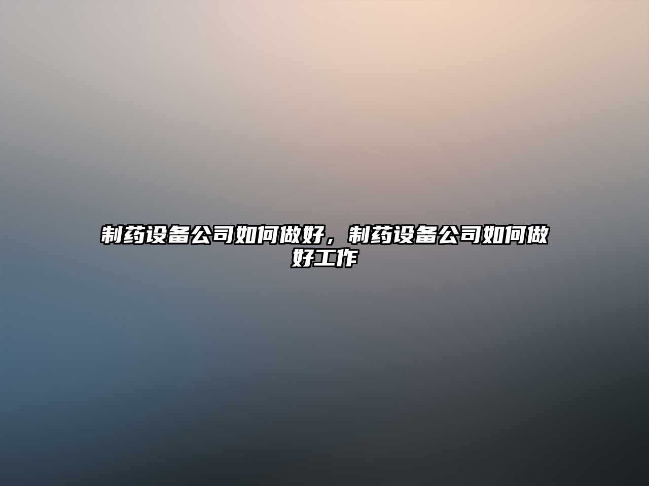 制藥設備公司如何做好，制藥設備公司如何做好工作