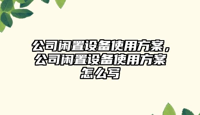 公司閑置設備使用方案，公司閑置設備使用方案怎么寫(xiě)