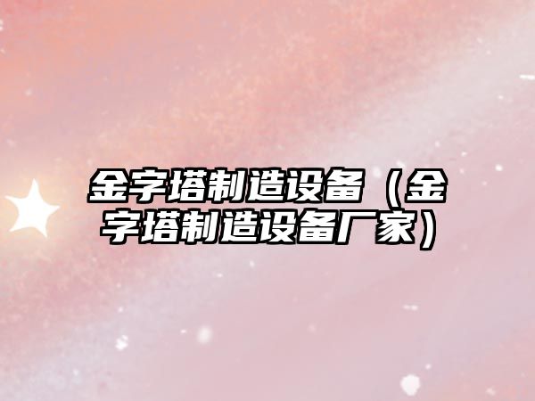 金字塔制造設備（金字塔制造設備廠(chǎng)家）