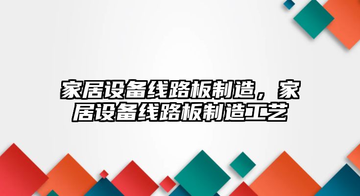 家居設備線(xiàn)路板制造，家居設備線(xiàn)路板制造工藝
