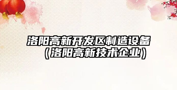 洛陽(yáng)高新開(kāi)發(fā)區制造設備（洛陽(yáng)高新技術(shù)企業(yè)）