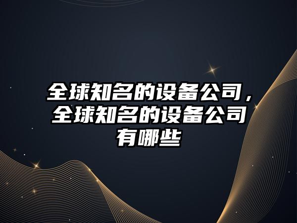 全球知名的設備公司，全球知名的設備公司有哪些