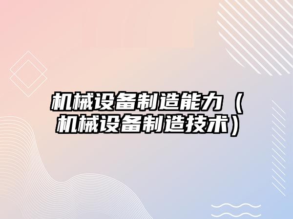 機械設備制造能力（機械設備制造技術(shù)）