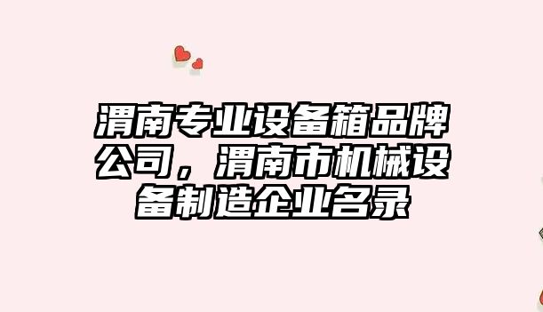渭南專(zhuān)業(yè)設備箱品牌公司，渭南市機械設備制造企業(yè)名錄