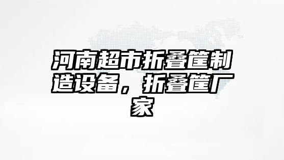 河南超市折疊筐制造設備，折疊筐廠(chǎng)家