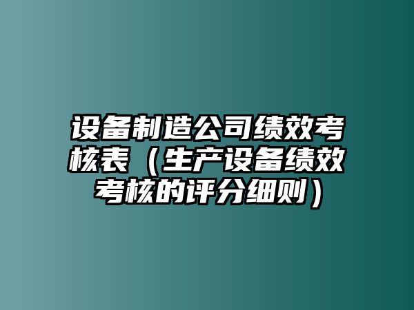 設備制造公司績(jì)效考核表（生產(chǎn)設備績(jì)效考核的評分細則）