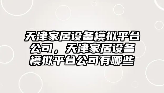 天津家居設備模擬平臺公司，天津家居設備模擬平臺公司有哪些