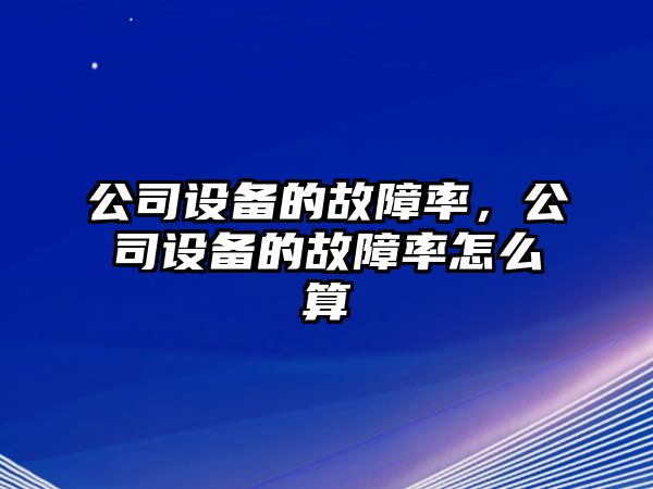 公司設備的故障率，公司設備的故障率怎么算
