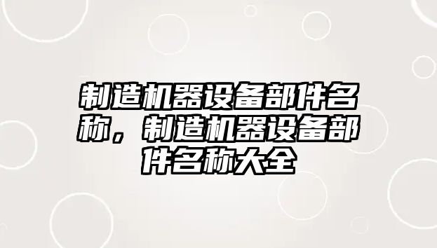 制造機器設備部件名稱(chēng)，制造機器設備部件名稱(chēng)大全