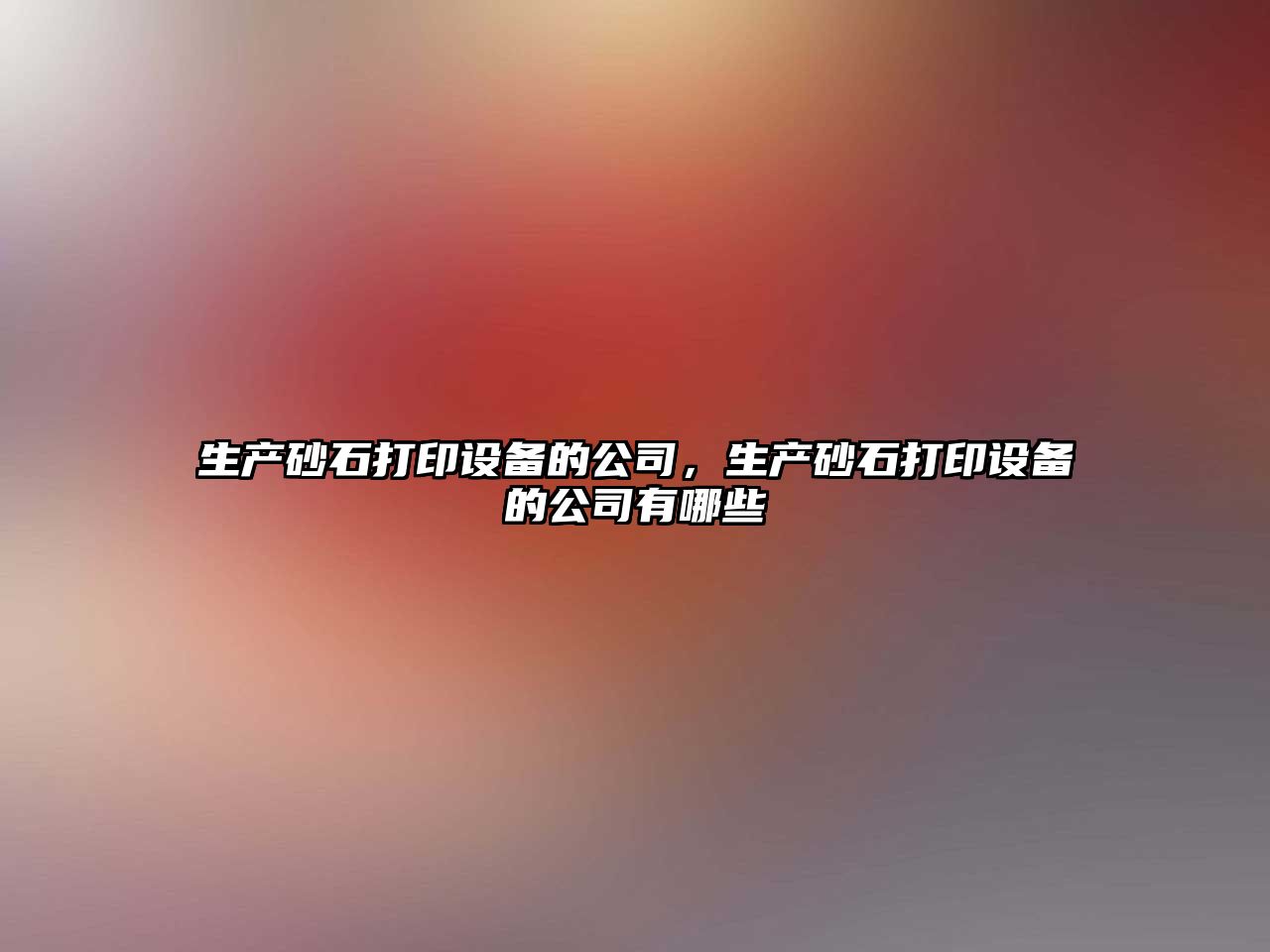 生產(chǎn)砂石打印設備的公司，生產(chǎn)砂石打印設備的公司有哪些