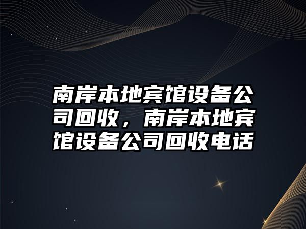 南岸本地賓館設備公司回收，南岸本地賓館設備公司回收電話(huà)