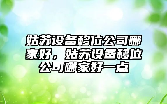 姑蘇設備移位公司哪家好，姑蘇設備移位公司哪家好一點(diǎn)