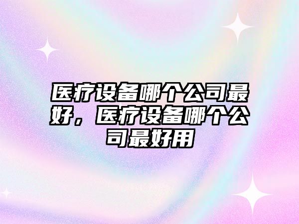 醫療設備哪個(gè)公司最好，醫療設備哪個(gè)公司最好用
