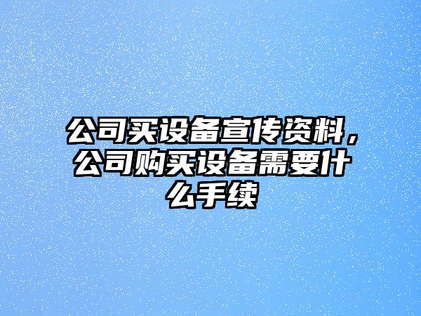 公司買(mǎi)設備宣傳資料，公司購買(mǎi)設備需要什么手續