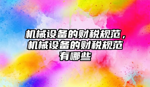 機械設備的財稅規范，機械設備的財稅規范有哪些
