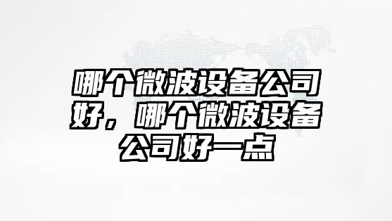 哪個(gè)微波設備公司好，哪個(gè)微波設備公司好一點(diǎn)