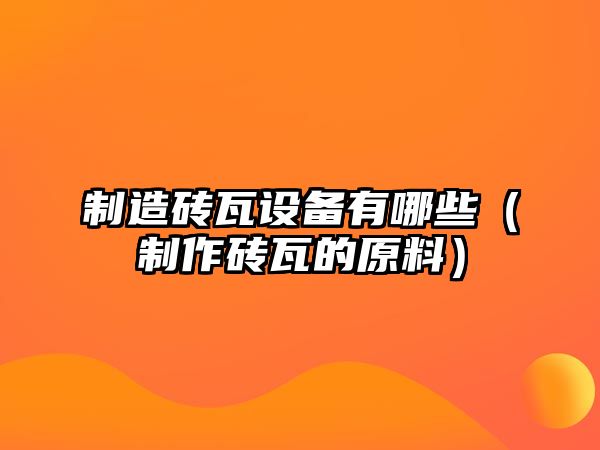 制造磚瓦設備有哪些（制作磚瓦的原料）